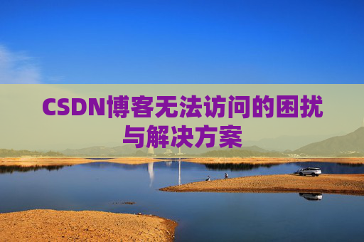 CSDN博客无法访问的困扰与解决方案