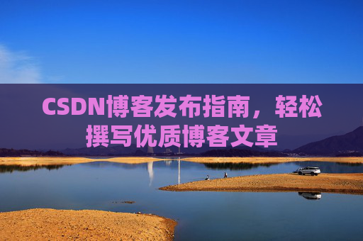 CSDN博客发布指南，轻松撰写优质博客文章