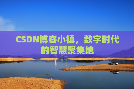 CSDN博客小镇，数字时代的智慧聚集地