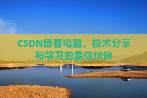 CSDN博客电脑，技术分享与学习的最佳伙伴